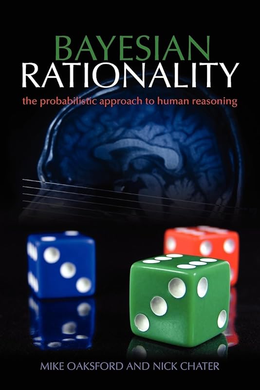 Bayesian Rationality: The Probabilistic Approach to Human Reasoning (Oxford Cognitive Science Series) by Mike Oaksford