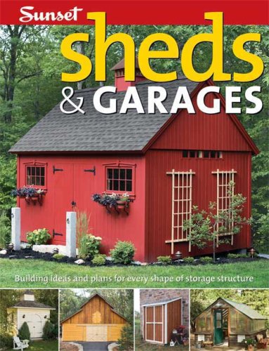 Sheds &amp; Garages: Building Ideas and Plans for Every Shape of Storage Structure by Editors of Sunset Books