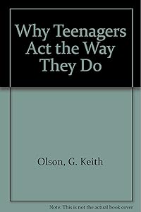 Why Teenagers Act the Way They Do by G. Keith Olson