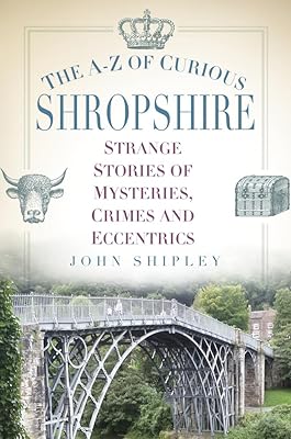 The A-Z of Curious Shropshire: Strange Stories of Mysteries, Crimes and Eccentrics
