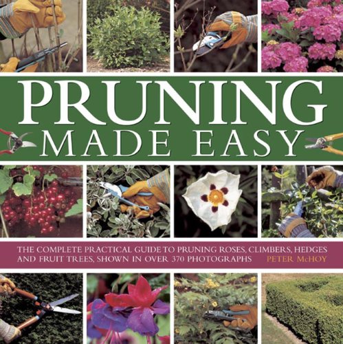 Pruning Made Easy: The Complete Practical Guide To Pruning Roses, Climbers, Hedges And Fruit Trees, Shown In Over 370 Photographs by Peter McHoy