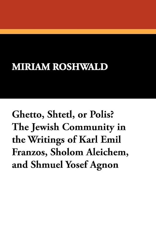 Ghetto, Shtetl, or Polis? the Jewish Community in the Writings of Karl Emil Franzos, Sholom Aleichem, and Shmuel Yosef Agnon (Borgo Reference Library) by Miriam Roshwald