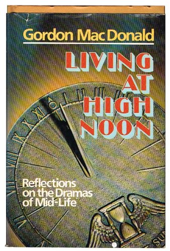 Living at high noon: Reflections on the dramas of mid-life by Gordon MacDonald
