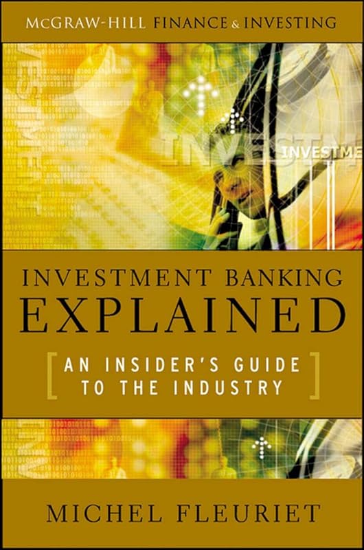 Investment Banking Explained: An Insider's Guide to the Industry: An Insider's Guide to the Industry by Michel Fleuriet