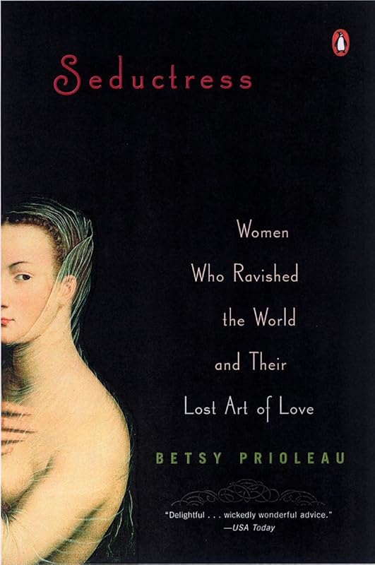 Seductress: Women Who Ravished the World and Their Lost Art of Love by Betsy Prioleau