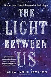 The Light Between Us: Stories from Heaven. Lessons for the Living.