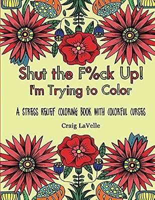 Shut the F%ck Up! I'm Trying to Color: A Stress Relief Coloring Book With Colorful Curses