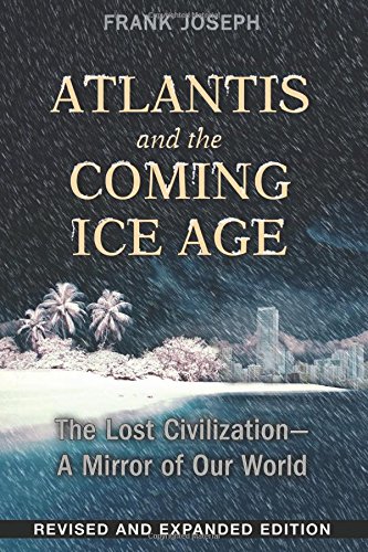 Atlantis and the Coming Ice Age: The Lost Civilization--A Mirror of Our World by Frank Joseph