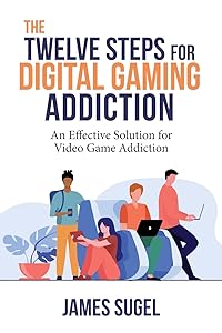 The Twelve Steps for Digital Gaming Addiction: An Effective Solution for Gaming Disorder by James Sugel