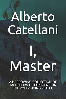 I, Master: A HARROWING COLLECTION OF TALES BORN OF EXPERIENCE IN THE ROLEPLAYING REALM.