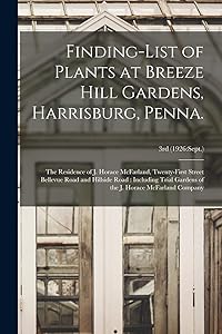 Finding-list of Plants at Breeze Hill Gardens, Harrisburg, Penna.: the Residence of J. Horace McFarland, Twenty-first Street Bellevue Road and ... Horace McFarland Company; 3rd (1926: Sept.)