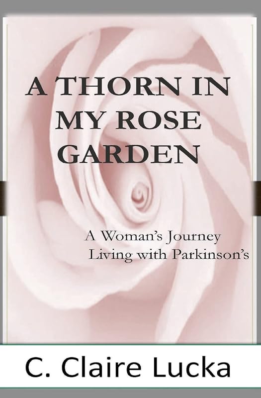 A Thorn in My Rose Garden: A Woman's Journal Living with Parkinson's by C Claire Lucka