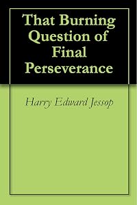 That Burning Question of Final Perseverance by Harry Edward Jessop