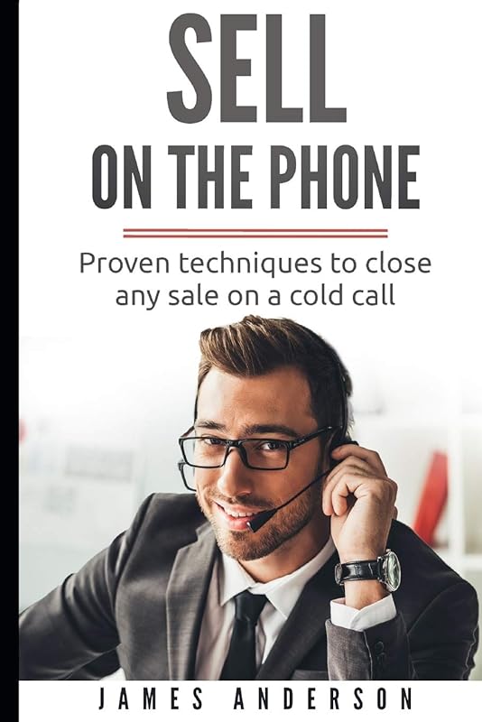 Sell On The Phone: Proven techniques to close any sale on a cold call by James Anderson