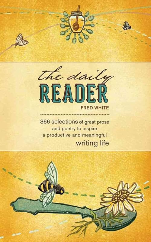 The Daily Reader: 366 Selections of Great Prose and Poetry to Inspire a Productive and Meaningful Writing Life by Fred White