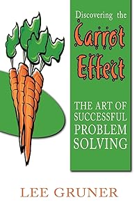Discovering the Carrot Effect: The Art of Successful Problem Solving by Lee Gruner