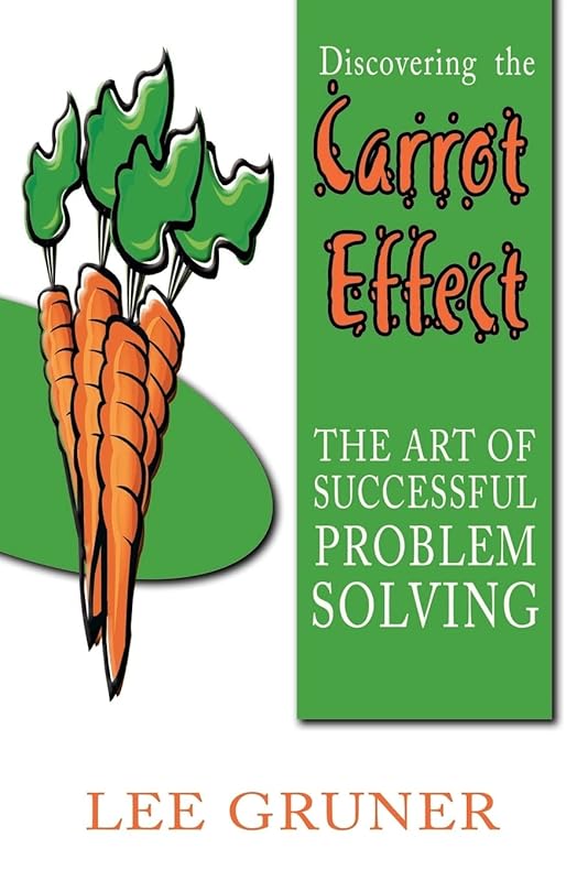 Discovering the Carrot Effect: The Art of Successful Problem Solving by Lee Gruner