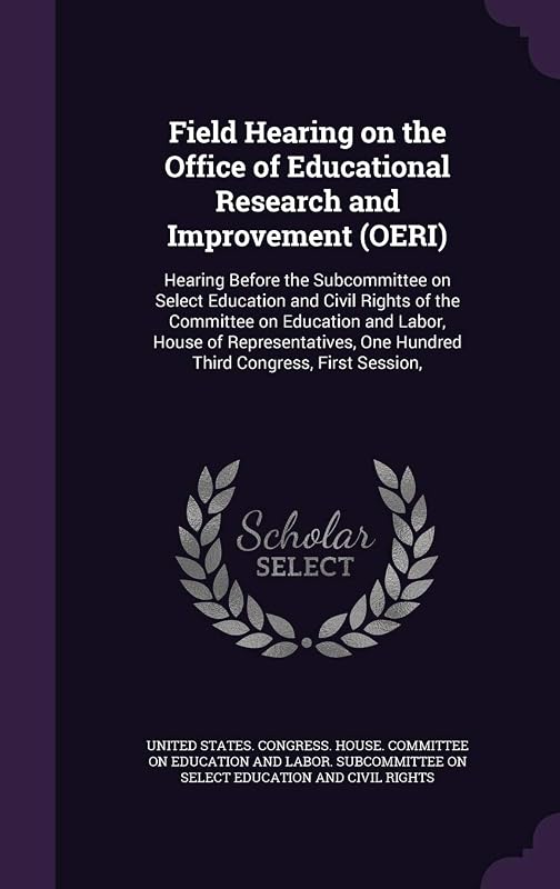 Field Hearing on the Office of Educational Research and Improvement (OERI): Hearing Before the Subcommittee on Select Education and Civil Rights of ... One Hundred Third Congress, First Session, by United States Congress House Committe