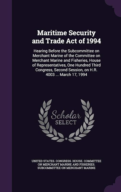 Maritime Security and Trade Act of 1994: Hearing Before the Subcommittee on Merchant Marine of the Committee on Merchant Marine and Fisheries, House ... Session, on H.R. 4003 ... March 17, 1994 by United States. Congress. House. Committe