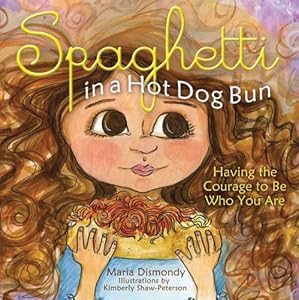 Spaghetti in A Hot Dog Bun: Having the Courage to Be Who You Are by Maria Dismondy