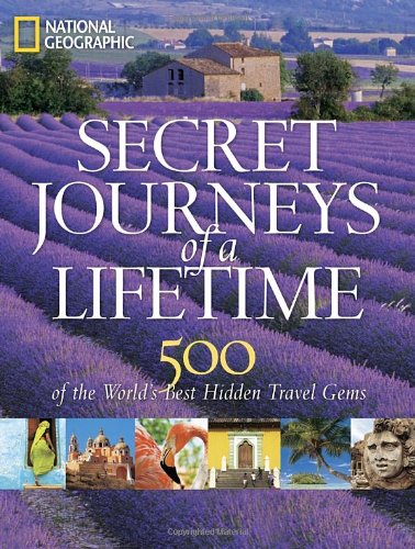 Secret Journeys of a Lifetime: 500 of the World's Best Hidden Travel Gems by National Geographic