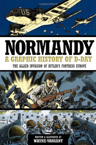 Normandy: A Graphic History of D-Day, The Allied Invasion of Hitler's Fortress Europe by Wayne Vansant