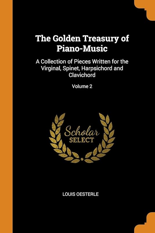 The Golden Treasury of Piano-Music: A Collection of Pieces Written for the Virginal, Spinet, Harpsichord and Clavichord; Volume 2 by Louis Oesterle