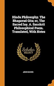 Hindu Philosophy. The Bhagavad Gita; or, The Sacred lay. A. Sanskrit Philosophical Poem. Translated, With Notes by John Davies Sir