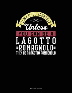 Always Be Yourself Unless You Can Be A Lagotto Romagnolo Then Be A Lagotto Romagnolo: 4 Column Ledger