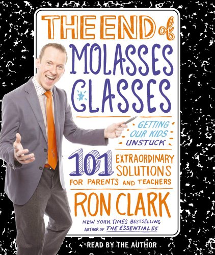 The End of Molasses Classes: Getting Our Kids Unstuck--101 Extraordinary Solutions for Parents and Teachers by Ron Clark