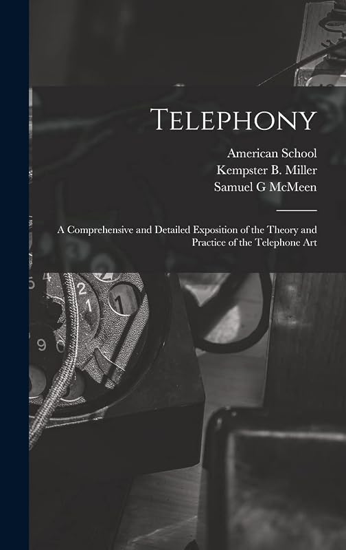 Telephony; a Comprehensive and Detailed Exposition of the Theory and Practice of the Telephone Art by Samuel G McMeen