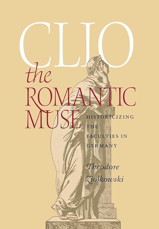 Clio the Romantic Muse: Historicizing the Faculties in Germany by Theodore Ziolkowski