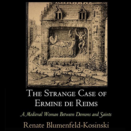 The Strange Case of Ermine de Reims: A Medieval Woman Between Demons and Saints by Renate Blumenfeld-Kosinski