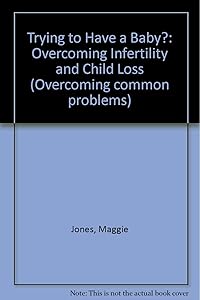 Trying to Have a Baby?: Overcoming Infertility and Child Loss (Overcoming Common Problems) by Maggie Jones