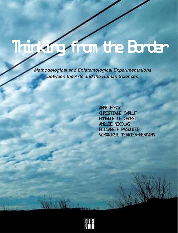 Thinking from the Border: Methodological and Epistemological Experimentations between the Arts and the Human Sciences by Charles Via