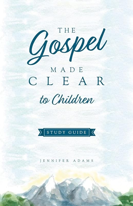 The Gospel Made Clear to Children Study Guide by Jennifer Adams