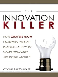 The Innovation Killer: How What We Know Limits What We Can Imagine -- and What Smart Companies Are Doing About It by Cynthia BARTON RABE