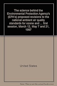 The science behind the Environmental Protection Agency's (EPA's) proposed revisions to the national ambient air quality standards for ozone and ... first session, March 12, May 7 and 21, 1997
