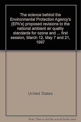 The science behind the Environmental Protection Agency's (EPA's) proposed revisions to the national ambient air quality standards for ozone and ... first session, March 12, May 7 and 21, 1997