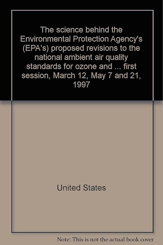 The science behind the Environmental Protection Agency's (EPA's) proposed revisions to the national ambient air quality standards for ozone and ... first session, March 12, May 7 and 21, 1997 by United States