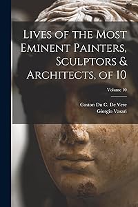 Lives of the Most Eminent Painters, Sculptors & Architects, of 10; Volume 10 by Giorgio Vasari