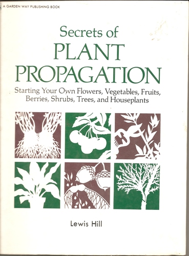 Secrets of plant propagation: Starting your own flowers, vegetables, fruits, berries, shrubs, trees, and houseplants by Lewis Hill