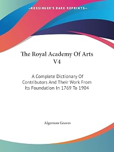 The Royal Academy Of Arts V4: A Complete Dictionary Of Contributors And Their Work From Its Foundation In 1769 To 1904 by Algernon Graves