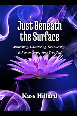 Just Beneath the Surface: Uncovering, Discovering, Awakening, and Remembering Your True Self