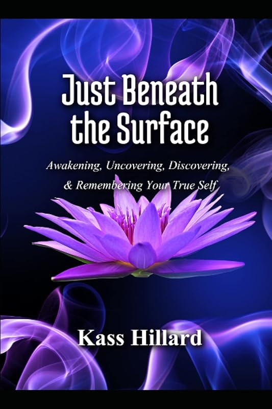 Just Beneath the Surface: Uncovering, Discovering, Awakening, and Remembering Your True Self by Kass Hillard