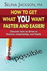 How to Get What You Want Faster and Easier! Discover How to Thrive in Finances, Relationships and Health by Selina Jackson