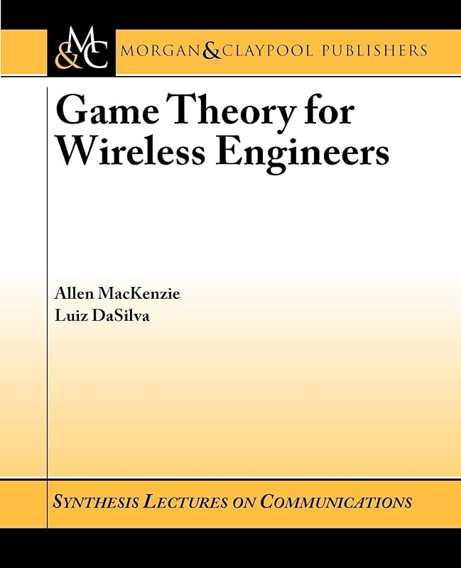 Game Theory for Wireless Engineers (Synthesis Lectures on Communications) by Allan MacKenzie