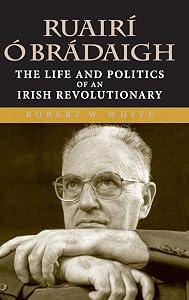 Ruairí Ó Brádaigh: The Life and Politics of an Irish Revolutionary by Robert W. White