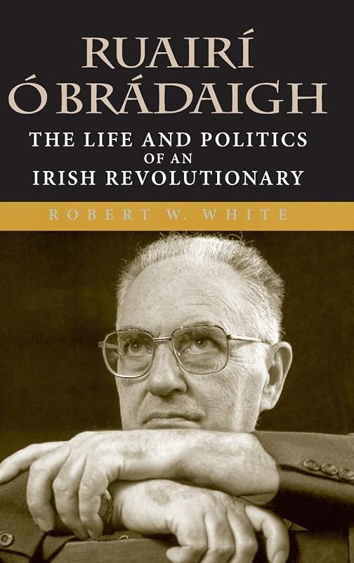 Ruairí Ó Brádaigh: The Life and Politics of an Irish Revolutionary by Robert W. White