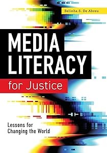 Media Literacy for Justice: Lessons for Changing the World by Belinha S. De Abreu